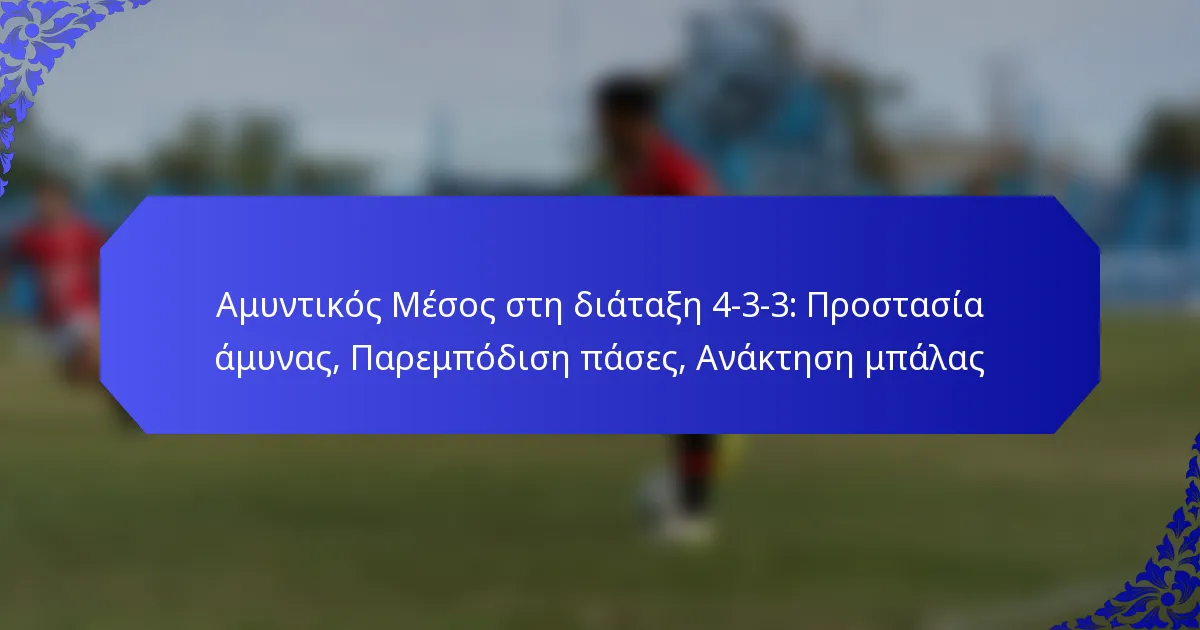 Αμυντικός Μέσος στη διάταξη 4-3-3: Προστασία άμυνας, Παρεμπόδιση πάσες, Ανάκτηση μπάλας