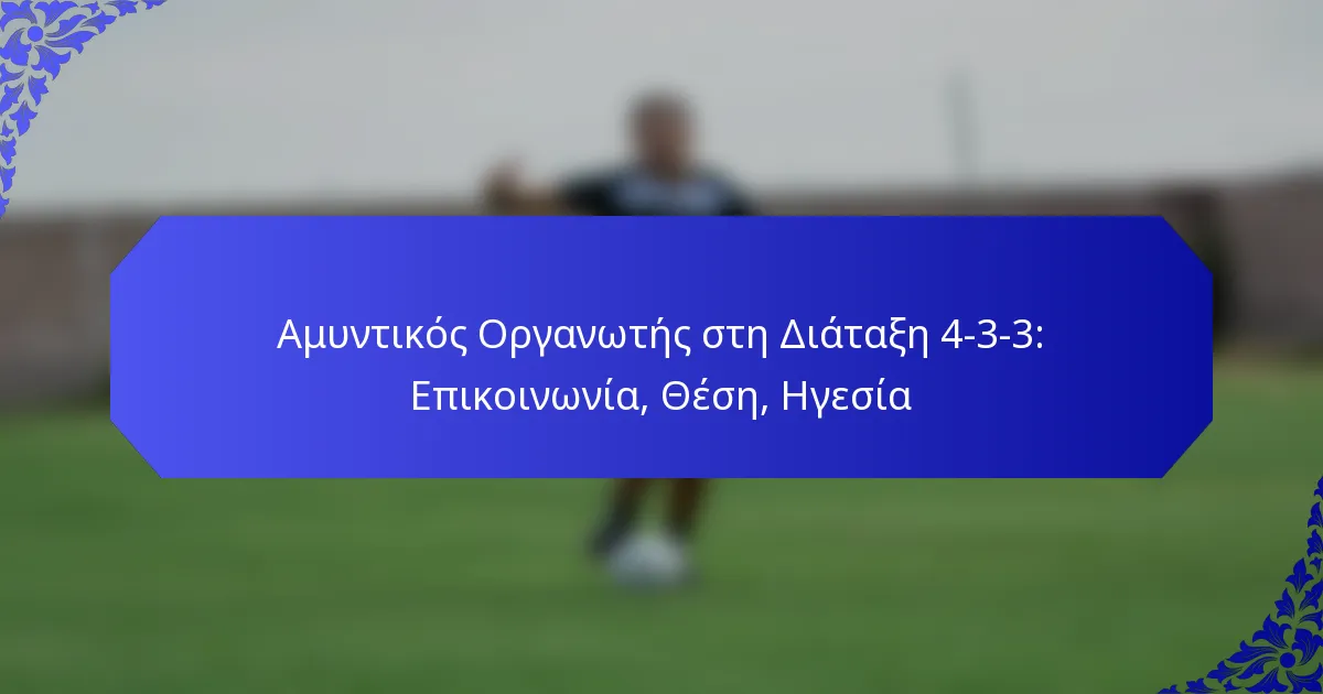 Αμυντικός Οργανωτής στη Διάταξη 4-3-3: Επικοινωνία, Θέση, Ηγεσία