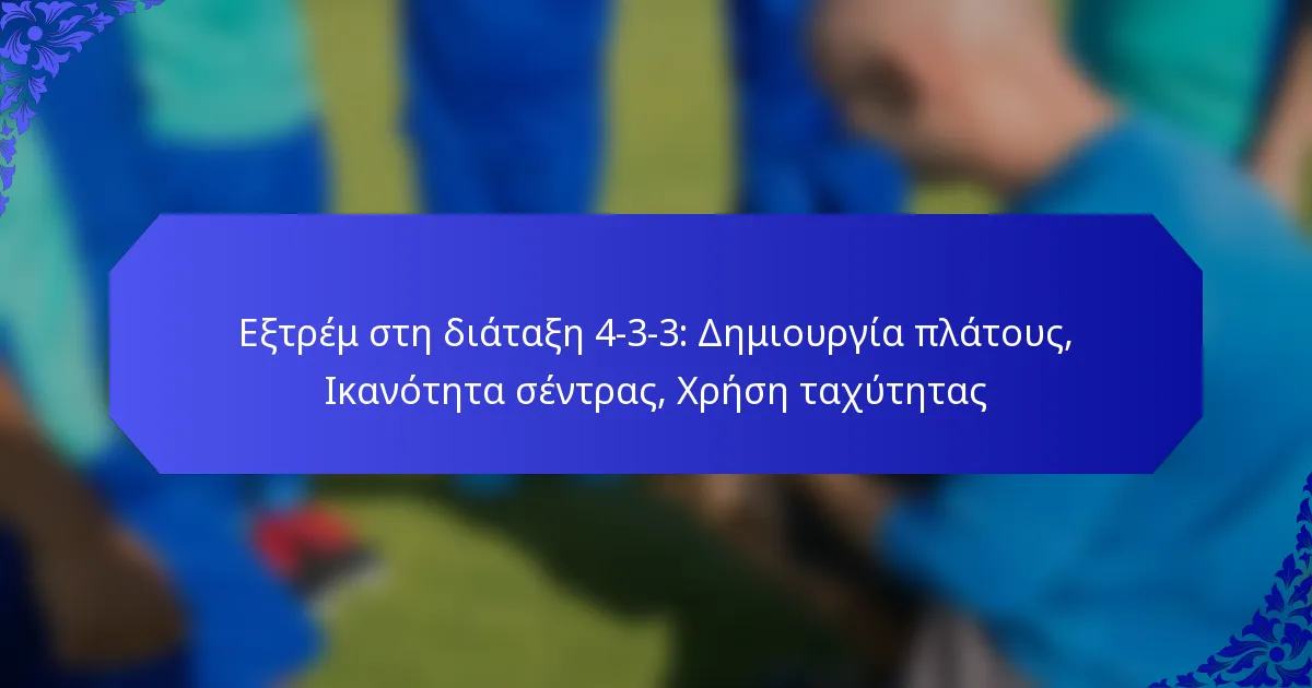 Εξτρέμ στη διάταξη 4-3-3: Δημιουργία πλάτους, Ικανότητα σέντρας, Χρήση ταχύτητας