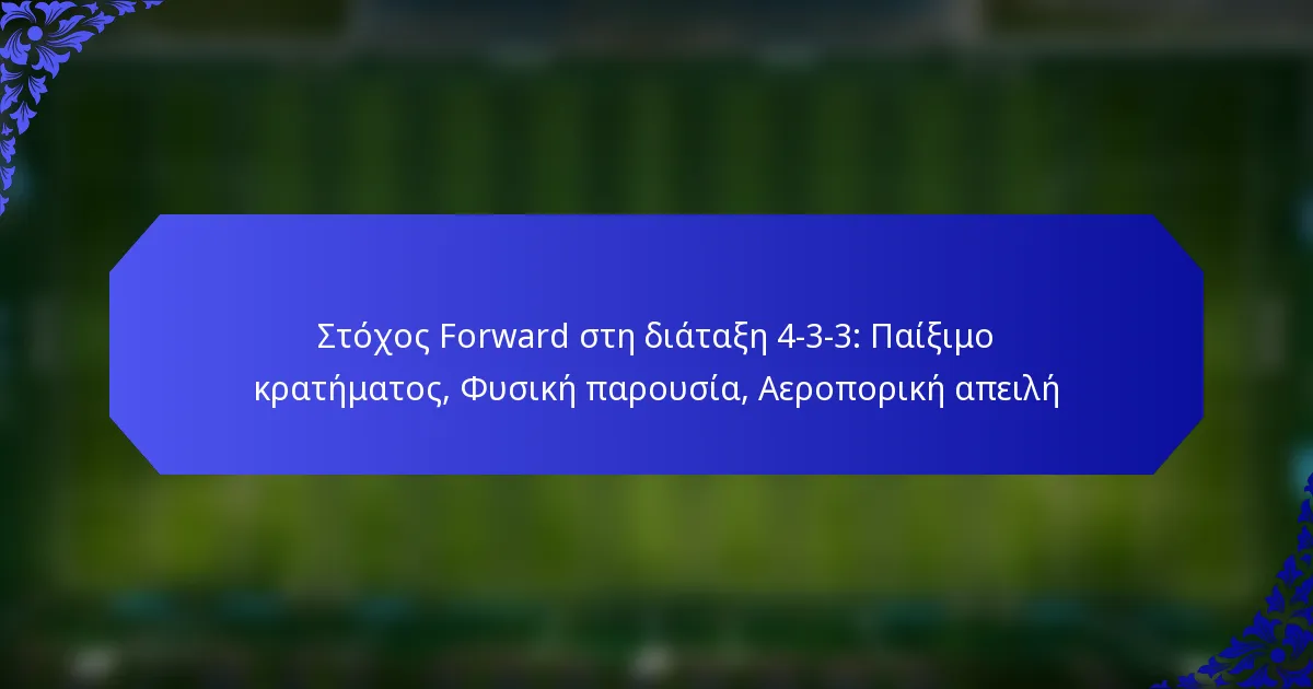 Στόχος Forward στη διάταξη 4-3-3: Παίξιμο κρατήματος, Φυσική παρουσία, Αεροπορική απειλή