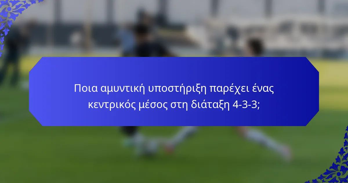 Ποια αμυντική υποστήριξη παρέχει ένας κεντρικός μέσος στη διάταξη 4-3-3;