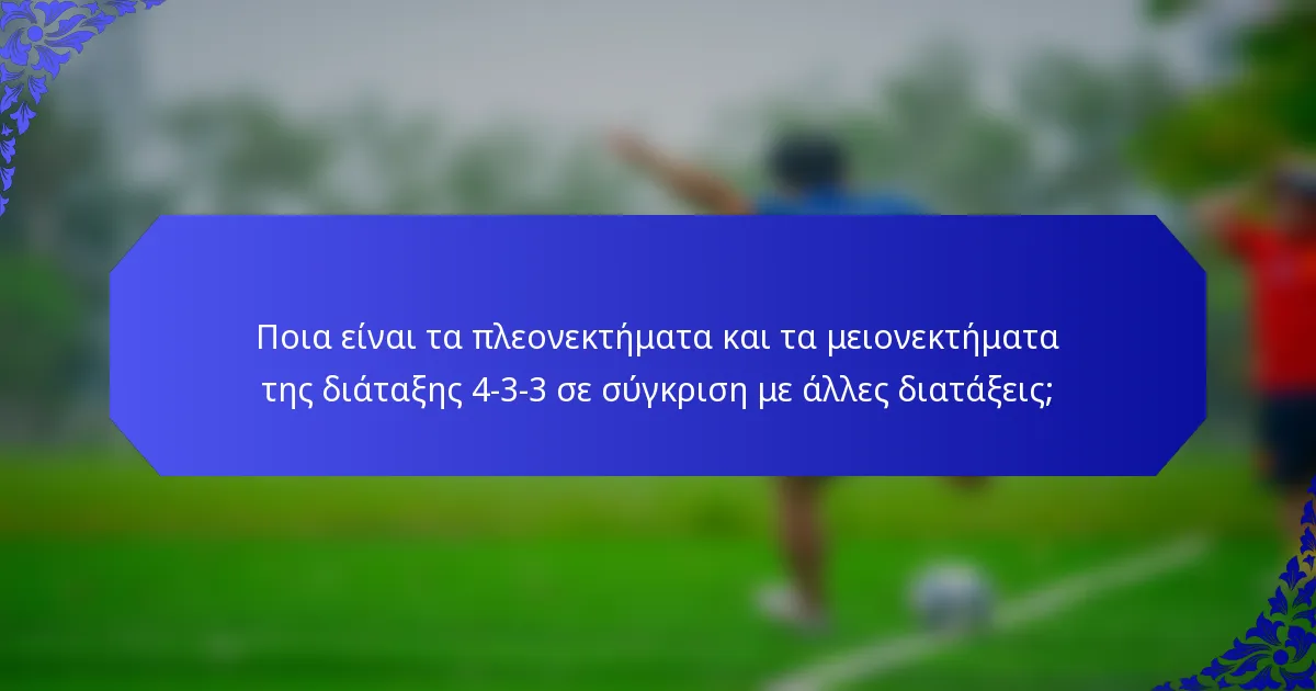 Ποια είναι τα πλεονεκτήματα και τα μειονεκτήματα της διάταξης 4-3-3 σε σύγκριση με άλλες διατάξεις;