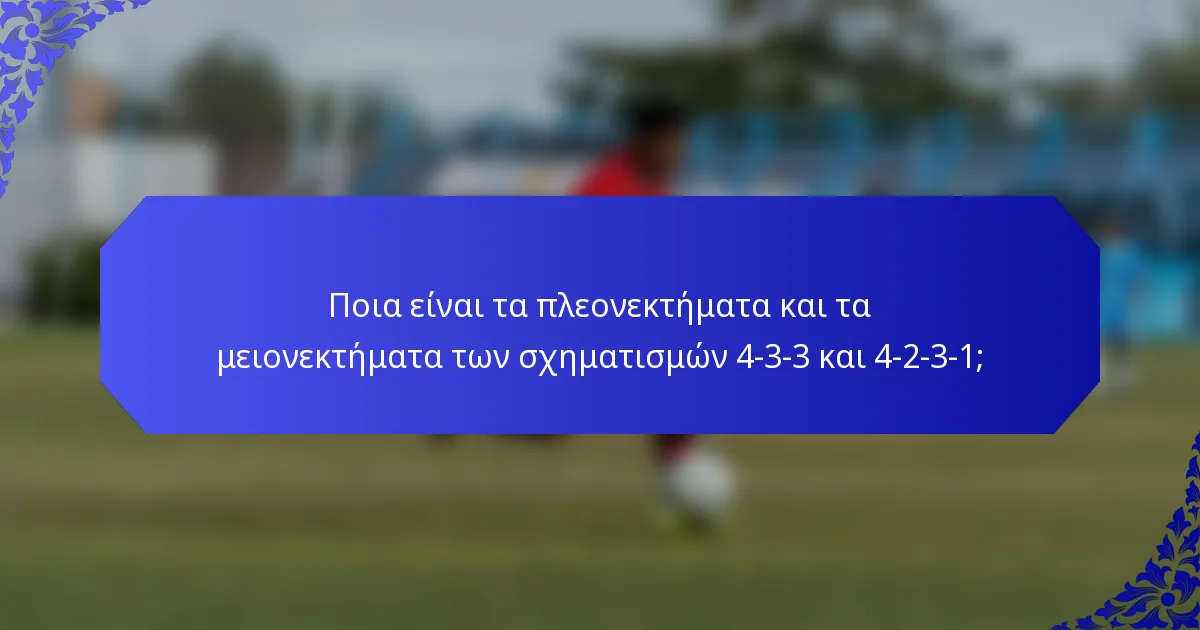 Ποια είναι τα πλεονεκτήματα και τα μειονεκτήματα των σχηματισμών 4-3-3 και 4-2-3-1;