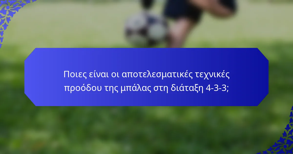 Ποιες είναι οι αποτελεσματικές τεχνικές προόδου της μπάλας στη διάταξη 4-3-3;