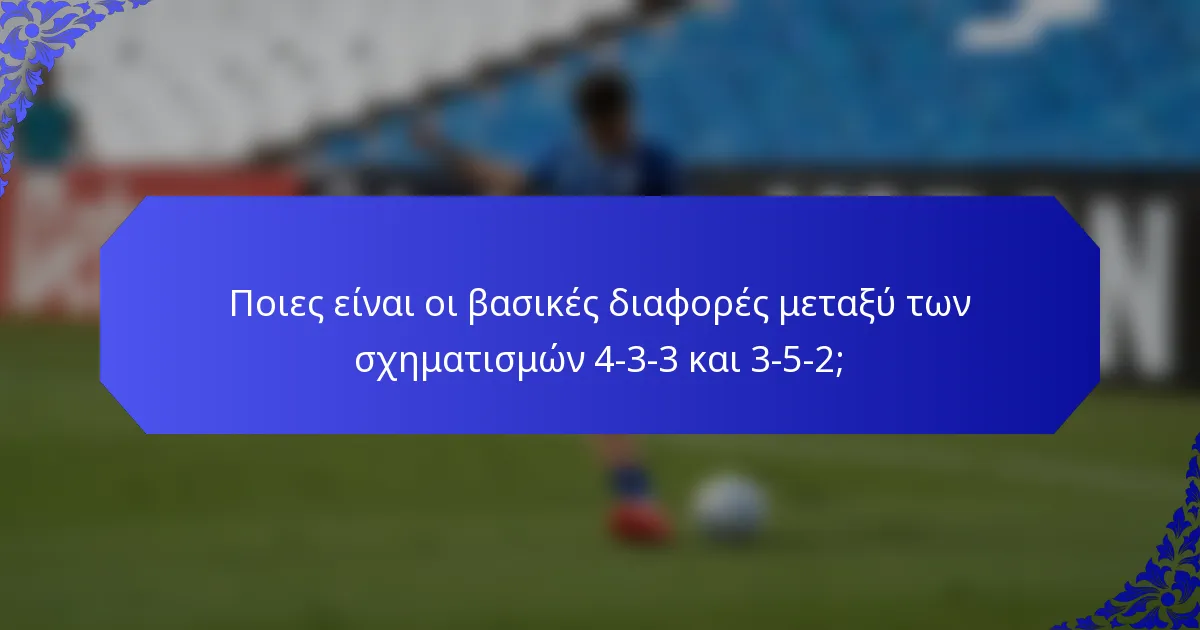 Ποιες είναι οι βασικές διαφορές μεταξύ των σχηματισμών 4-3-3 και 3-5-2;