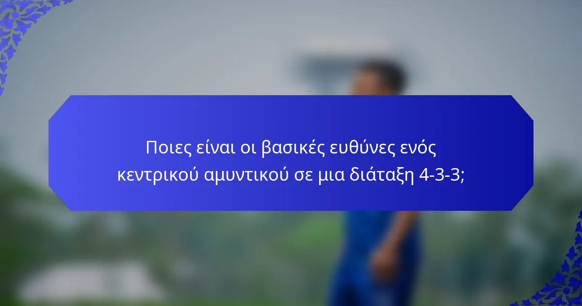 Ποιες είναι οι βασικές ευθύνες ενός κεντρικού αμυντικού σε μια διάταξη 4-3-3;