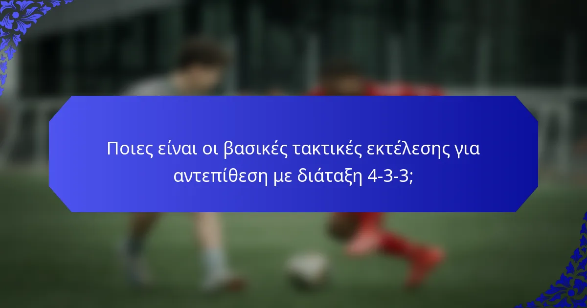 Ποιες είναι οι βασικές τακτικές εκτέλεσης για αντεπίθεση με διάταξη 4-3-3;