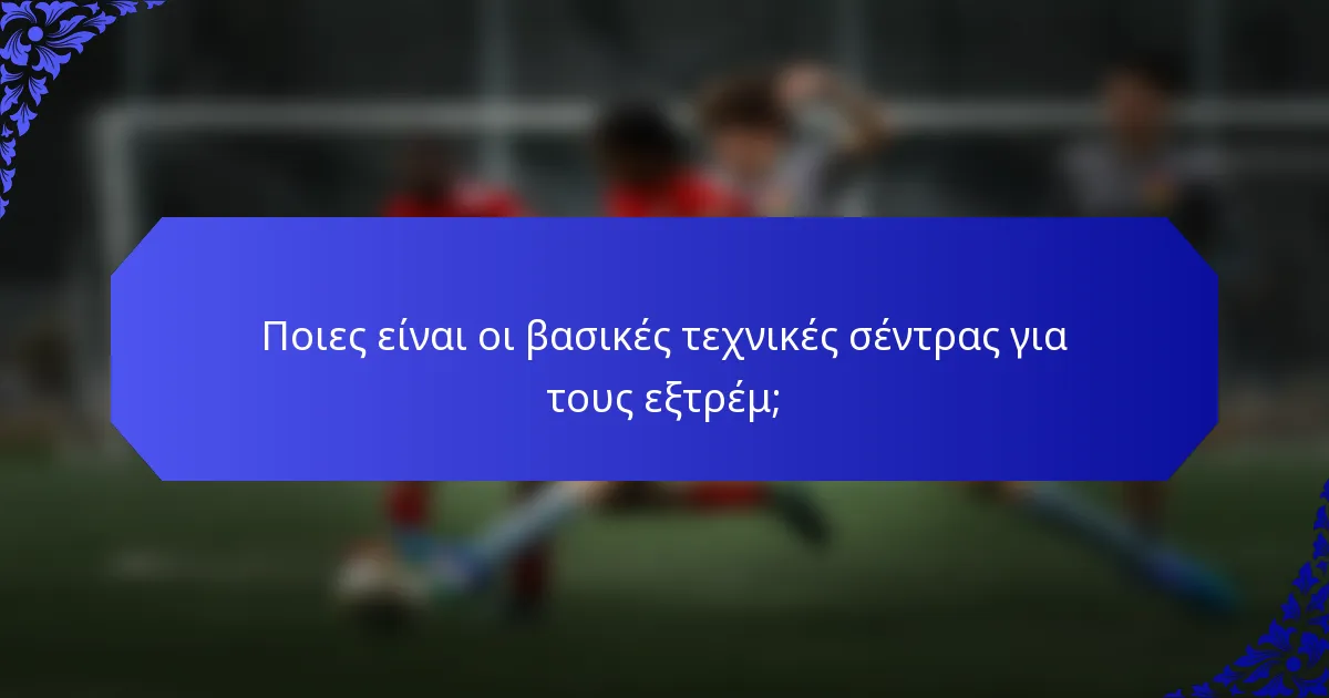 Ποιες είναι οι βασικές τεχνικές σέντρας για τους εξτρέμ;
