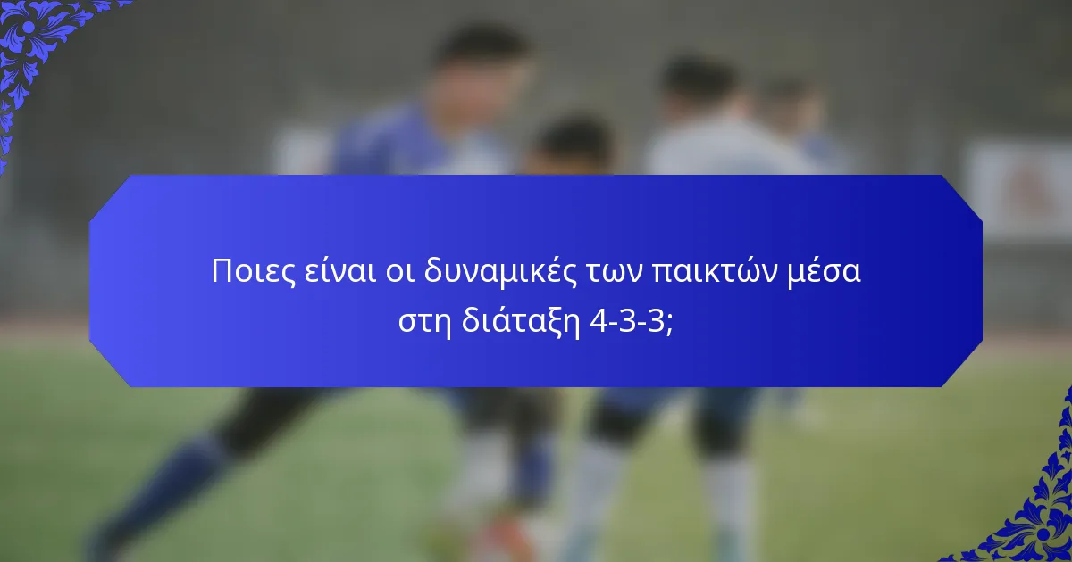 Ποιες είναι οι δυναμικές των παικτών μέσα στη διάταξη 4-3-3;