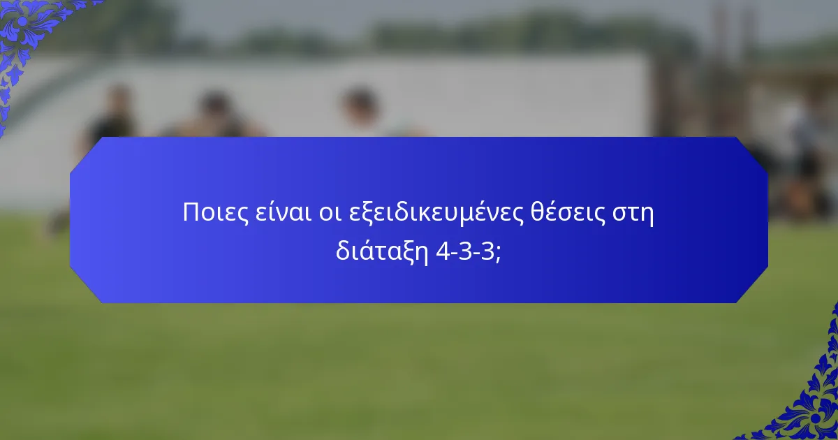 Ποιες είναι οι εξειδικευμένες θέσεις στη διάταξη 4-3-3;