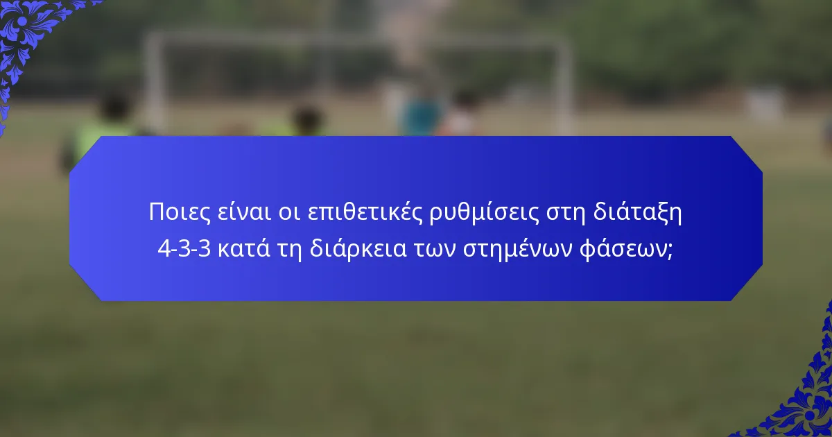 Ποιες είναι οι επιθετικές ρυθμίσεις στη διάταξη 4-3-3 κατά τη διάρκεια των στημένων φάσεων;
