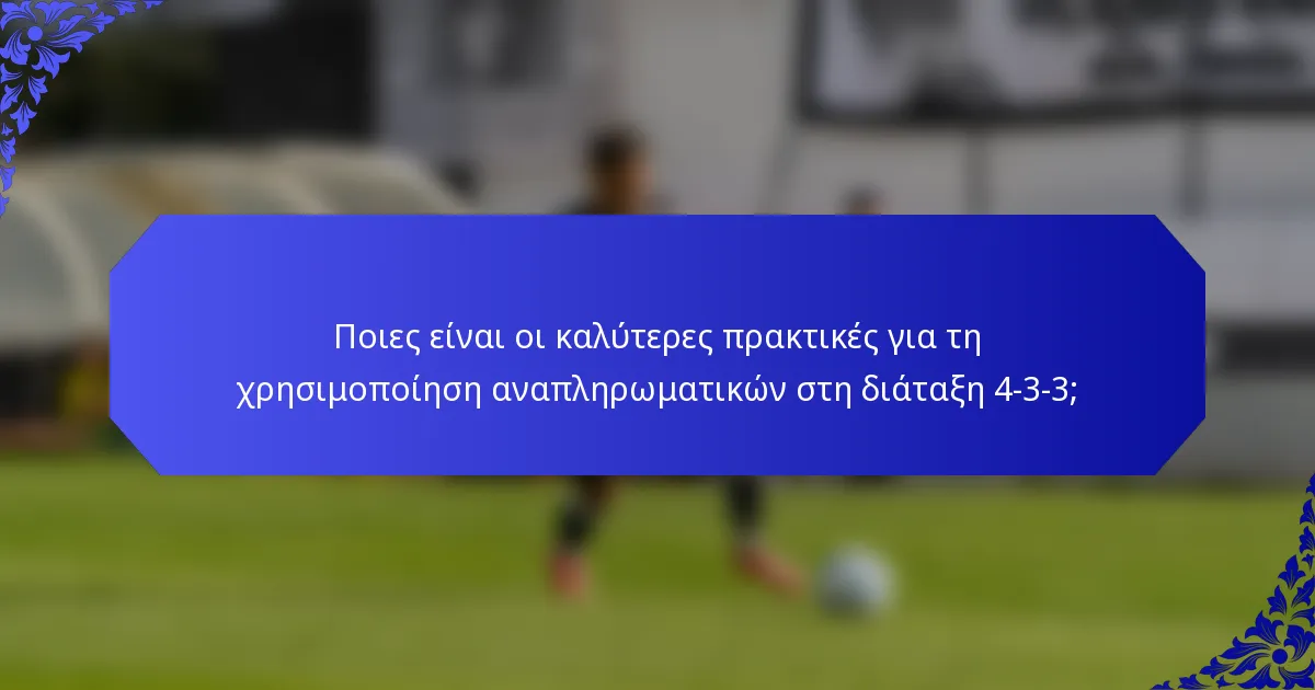Ποιες είναι οι καλύτερες πρακτικές για τη χρησιμοποίηση αναπληρωματικών στη διάταξη 4-3-3;