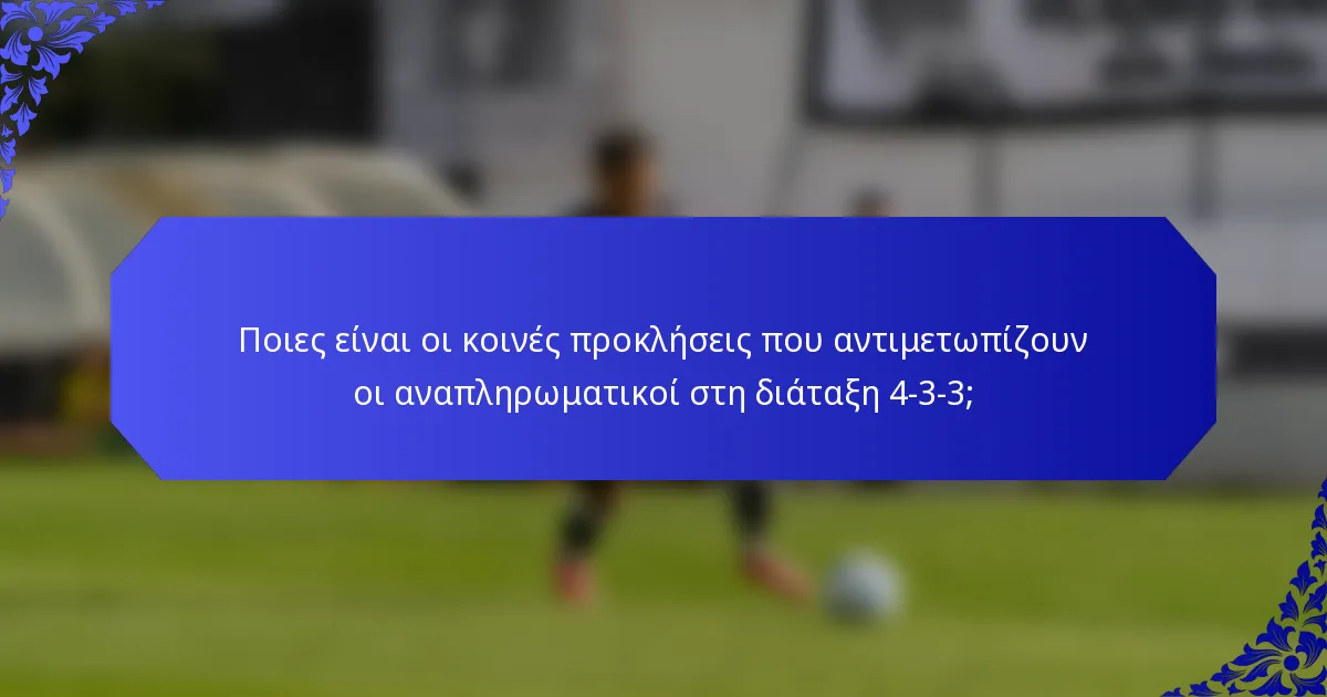 Ποιες είναι οι κοινές προκλήσεις που αντιμετωπίζουν οι αναπληρωματικοί στη διάταξη 4-3-3;