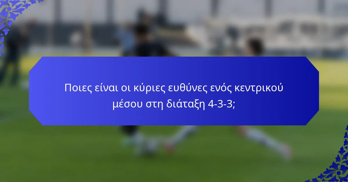 Ποιες είναι οι κύριες ευθύνες ενός κεντρικού μέσου στη διάταξη 4-3-3;