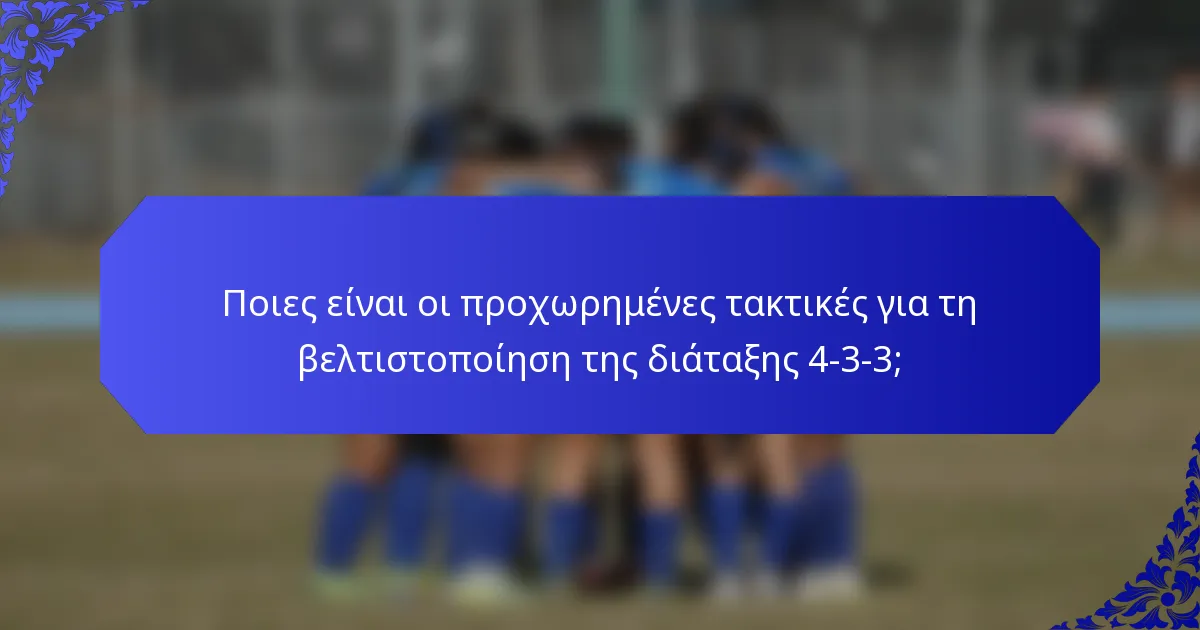 Ποιες είναι οι προχωρημένες τακτικές για τη βελτιστοποίηση της διάταξης 4-3-3;
