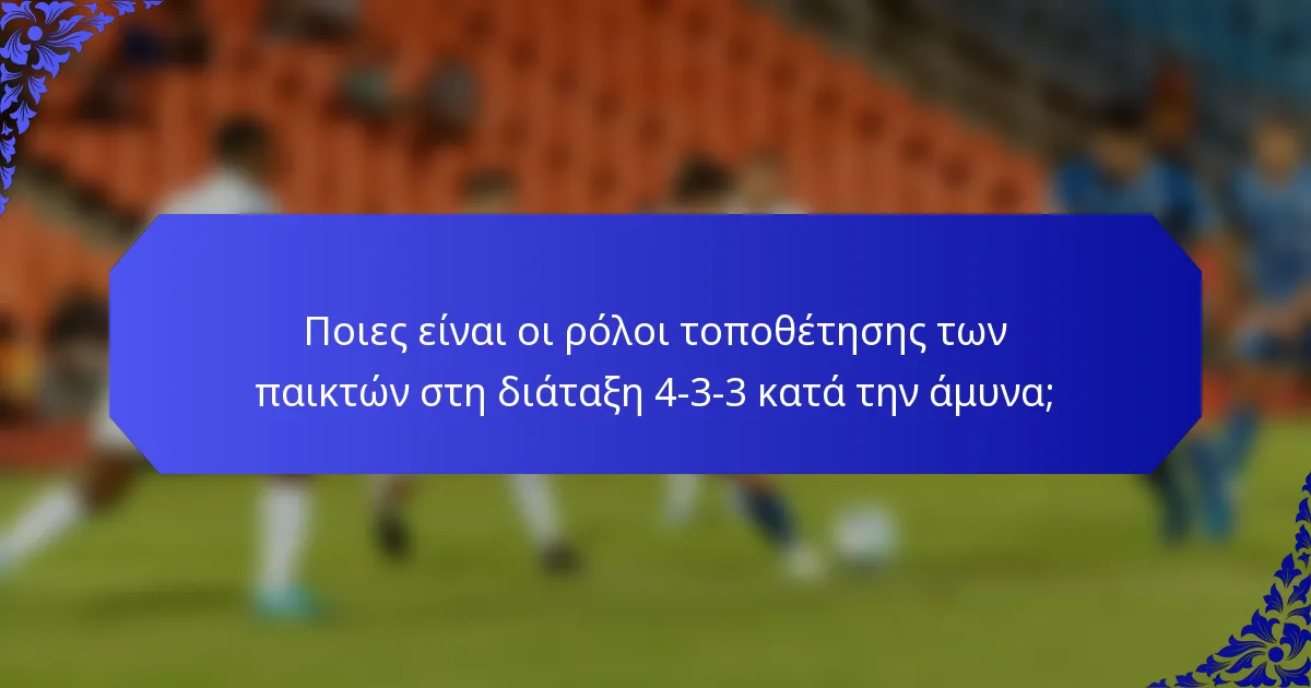 Ποιες είναι οι ρόλοι τοποθέτησης των παικτών στη διάταξη 4-3-3 κατά την άμυνα;