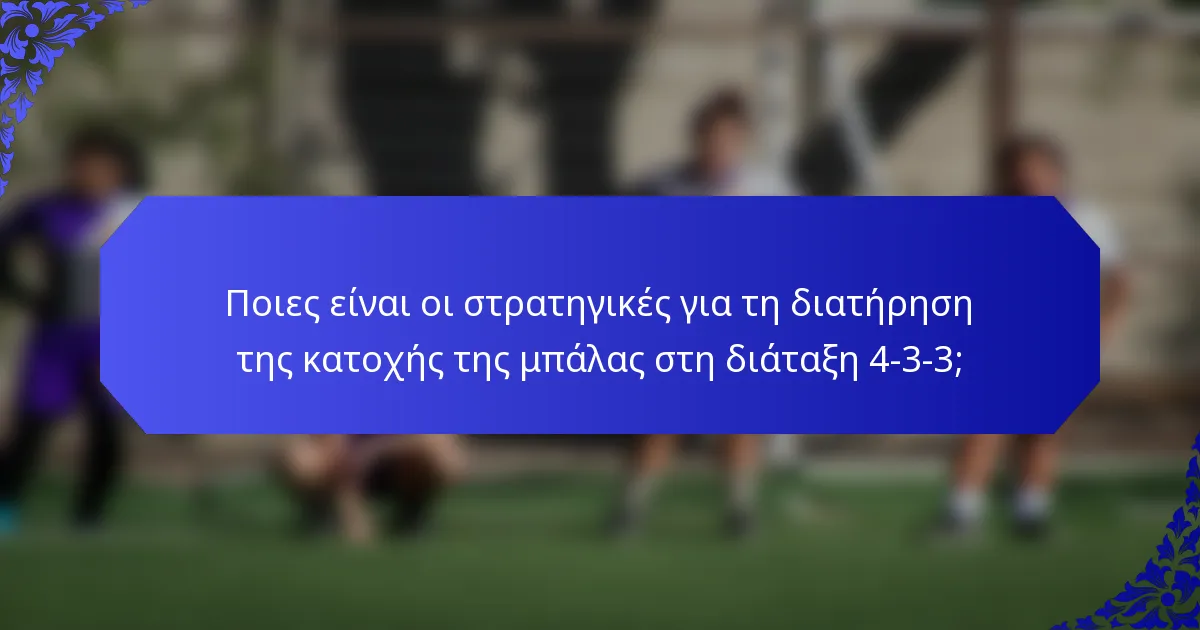 Ποιες είναι οι στρατηγικές για τη διατήρηση της κατοχής της μπάλας στη διάταξη 4-3-3;