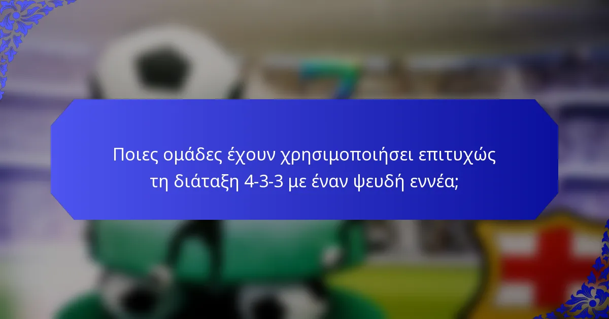 Ποιες ομάδες έχουν χρησιμοποιήσει επιτυχώς τη διάταξη 4-3-3 με έναν ψευδή εννέα;