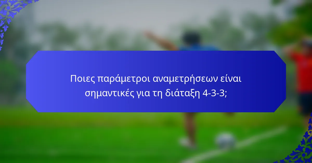 Ποιες παράμετροι αναμετρήσεων είναι σημαντικές για τη διάταξη 4-3-3;
