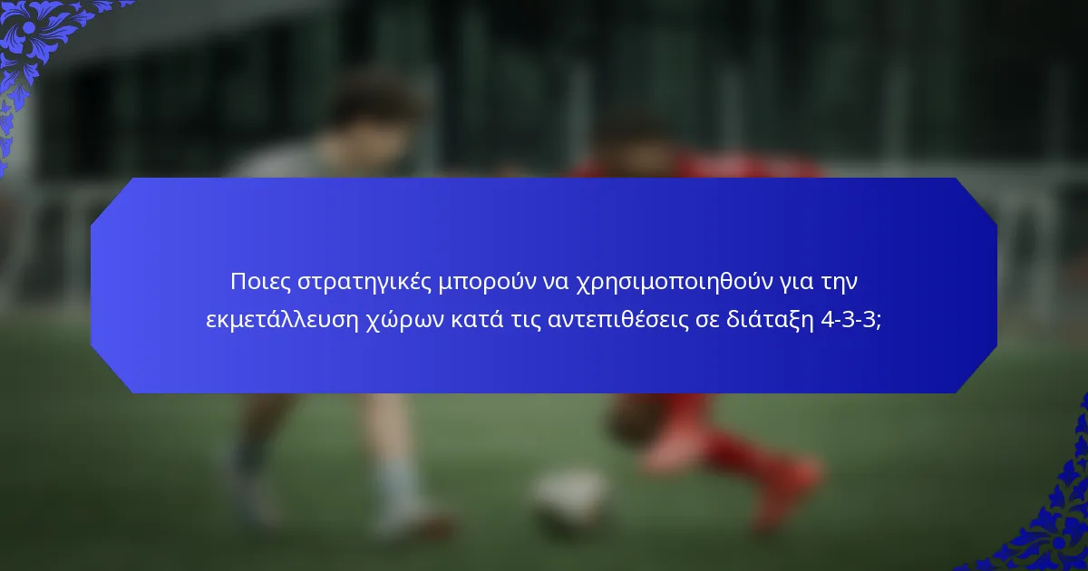 Ποιες στρατηγικές μπορούν να χρησιμοποιηθούν για την εκμετάλλευση χώρων κατά τις αντεπιθέσεις σε διάταξη 4-3-3;