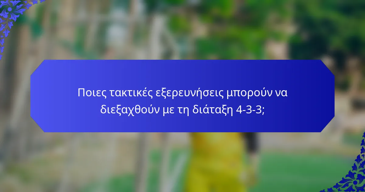 Ποιες τακτικές εξερευνήσεις μπορούν να διεξαχθούν με τη διάταξη 4-3-3;