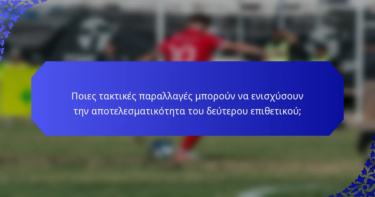 Ποιες τακτικές παραλλαγές μπορούν να ενισχύσουν την αποτελεσματικότητα του δεύτερου επιθετικού;