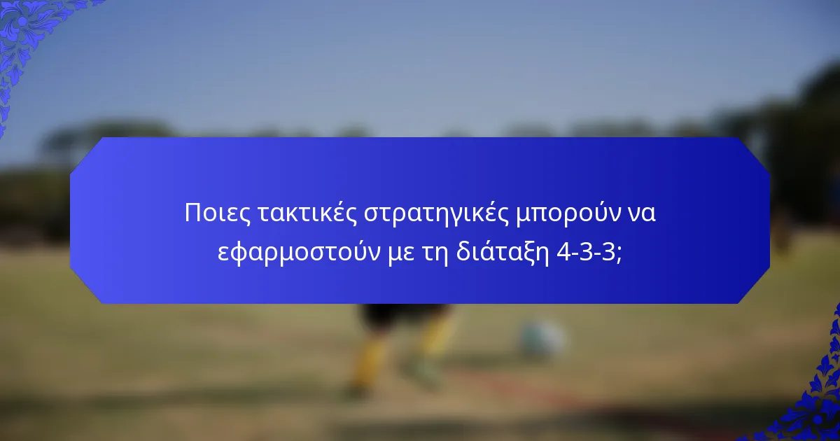 Ποιες τακτικές στρατηγικές μπορούν να εφαρμοστούν με τη διάταξη 4-3-3;
