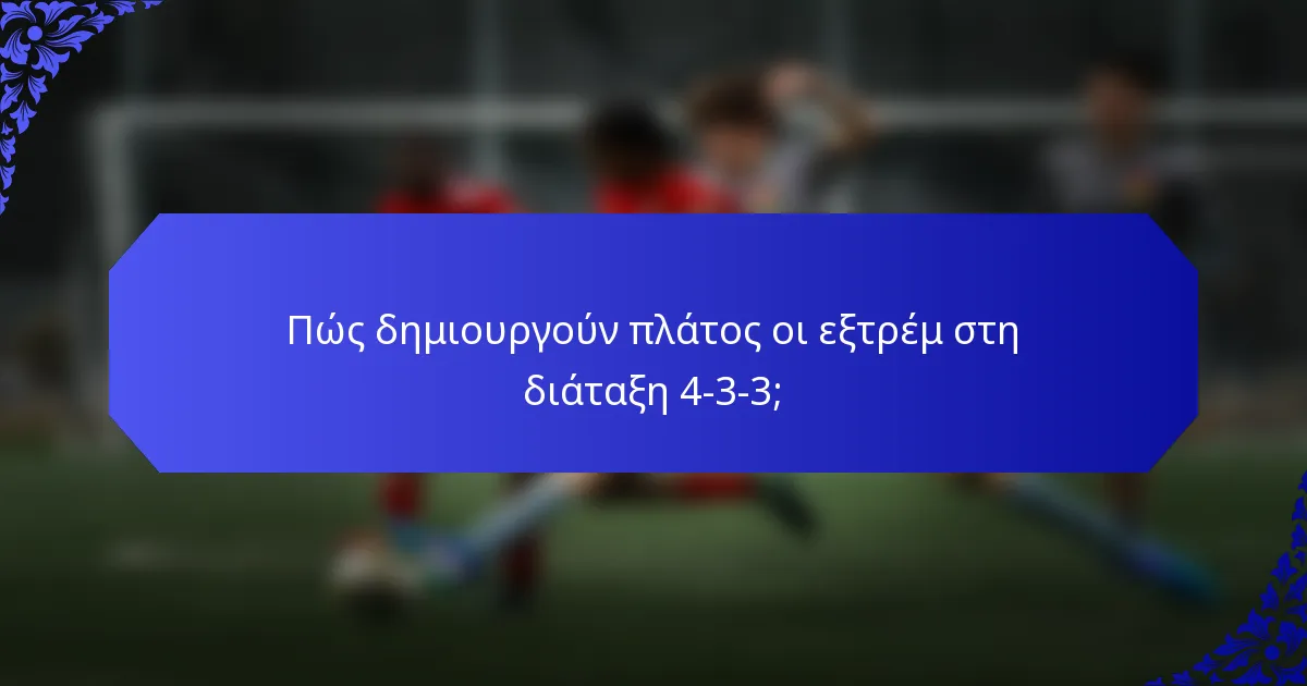 Πώς δημιουργούν πλάτος οι εξτρέμ στη διάταξη 4-3-3;