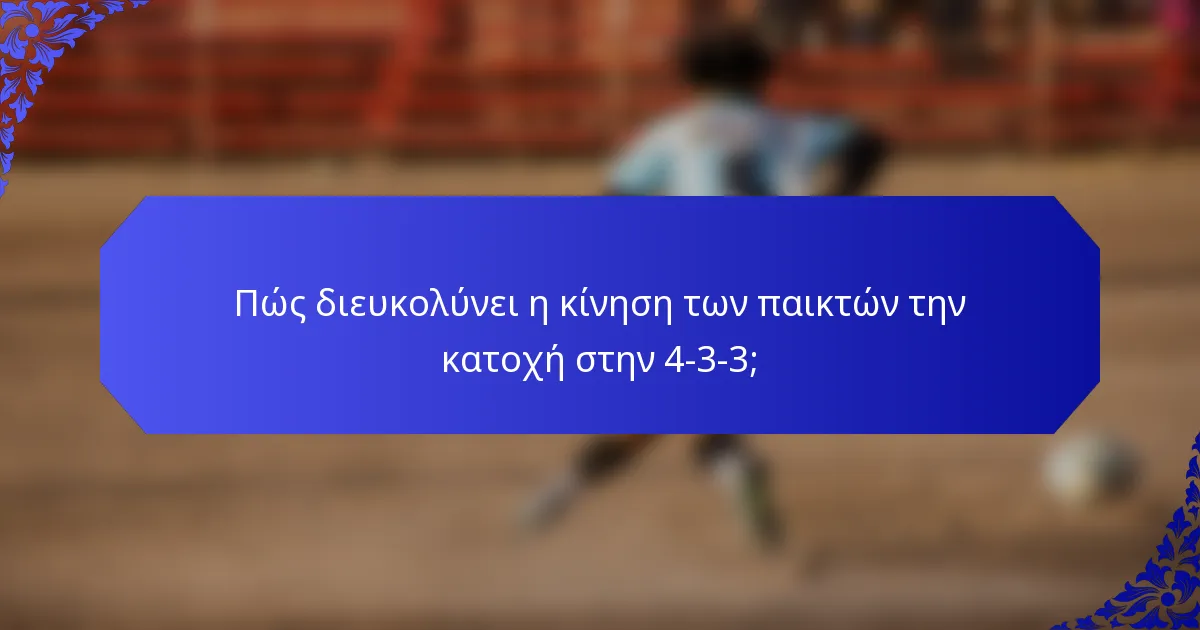 Πώς διευκολύνει η κίνηση των παικτών την κατοχή στην 4-3-3;