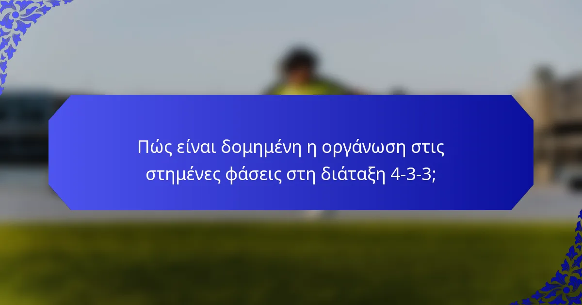 Πώς είναι δομημένη η οργάνωση στις στημένες φάσεις στη διάταξη 4-3-3;