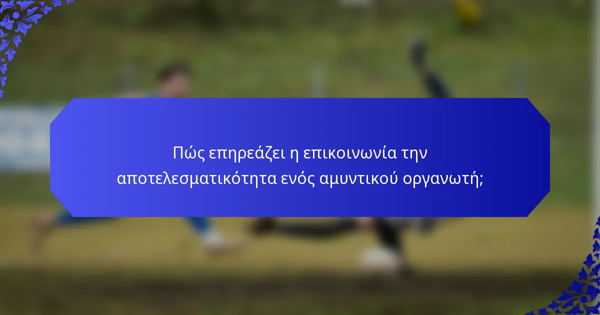 Πώς επηρεάζει η επικοινωνία την αποτελεσματικότητα ενός αμυντικού οργανωτή;