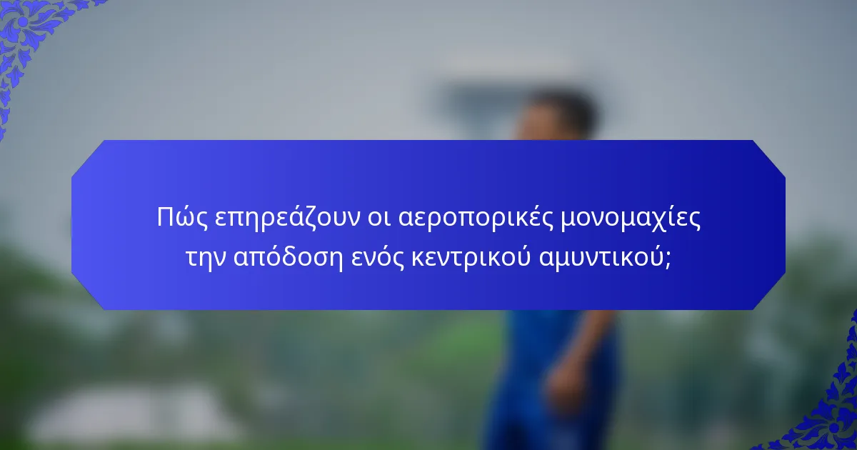 Πώς επηρεάζουν οι αεροπορικές μονομαχίες την απόδοση ενός κεντρικού αμυντικού;