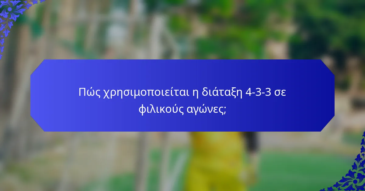 Πώς χρησιμοποιείται η διάταξη 4-3-3 σε φιλικούς αγώνες;