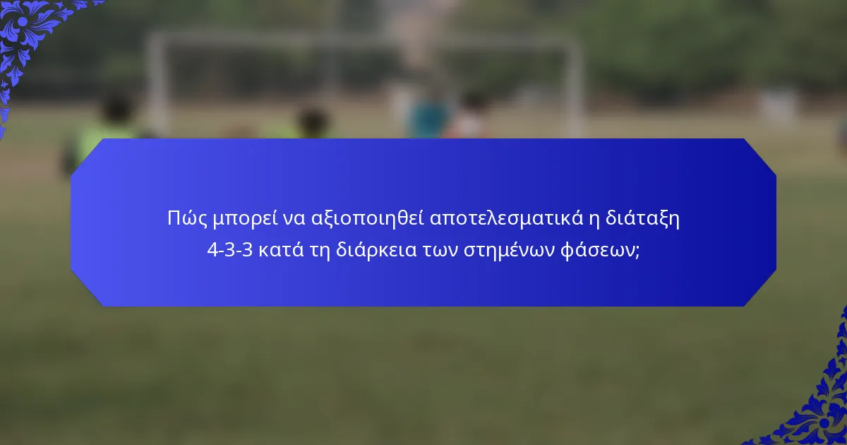 Πώς μπορεί να αξιοποιηθεί αποτελεσματικά η διάταξη 4-3-3 κατά τη διάρκεια των στημένων φάσεων;