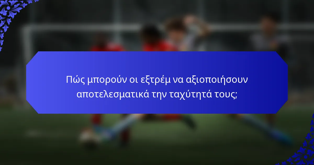 Πώς μπορούν οι εξτρέμ να αξιοποιήσουν αποτελεσματικά την ταχύτητά τους;