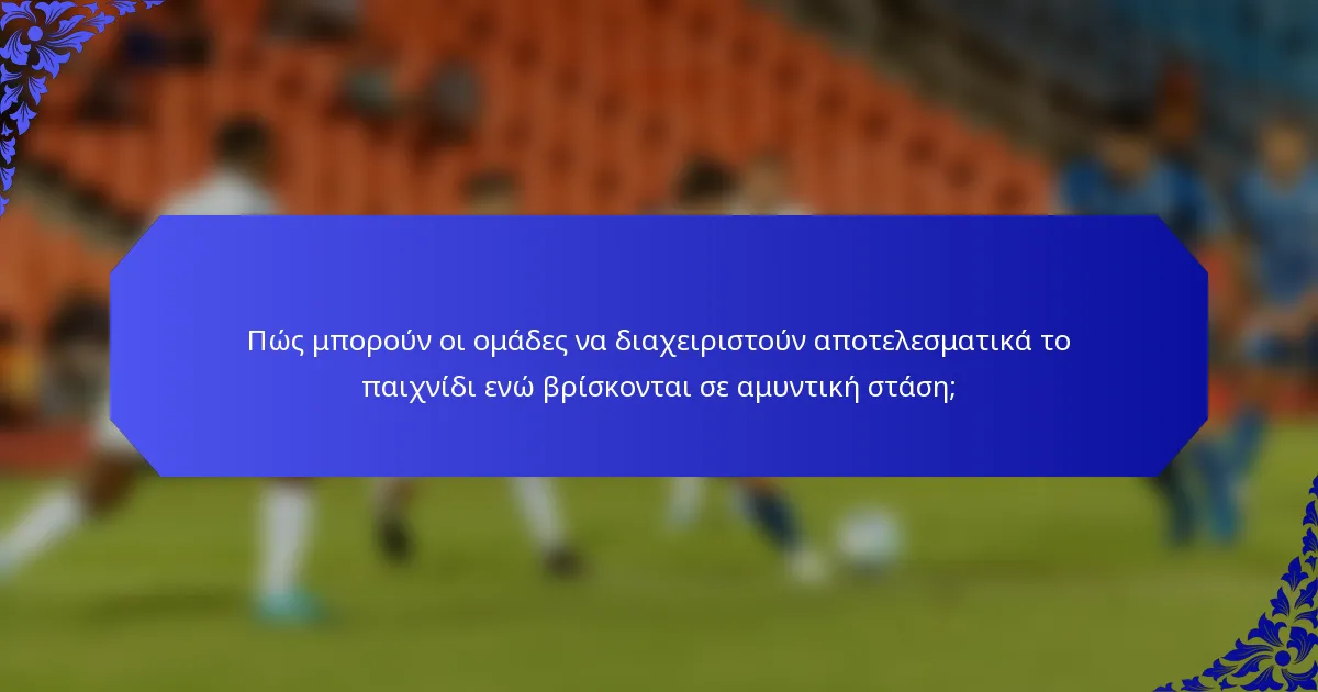 Πώς μπορούν οι ομάδες να διαχειριστούν αποτελεσματικά το παιχνίδι ενώ βρίσκονται σε αμυντική στάση;