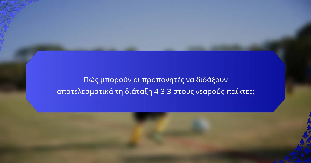 Πώς μπορούν οι προπονητές να διδάξουν αποτελεσματικά τη διάταξη 4-3-3 στους νεαρούς παίκτες;