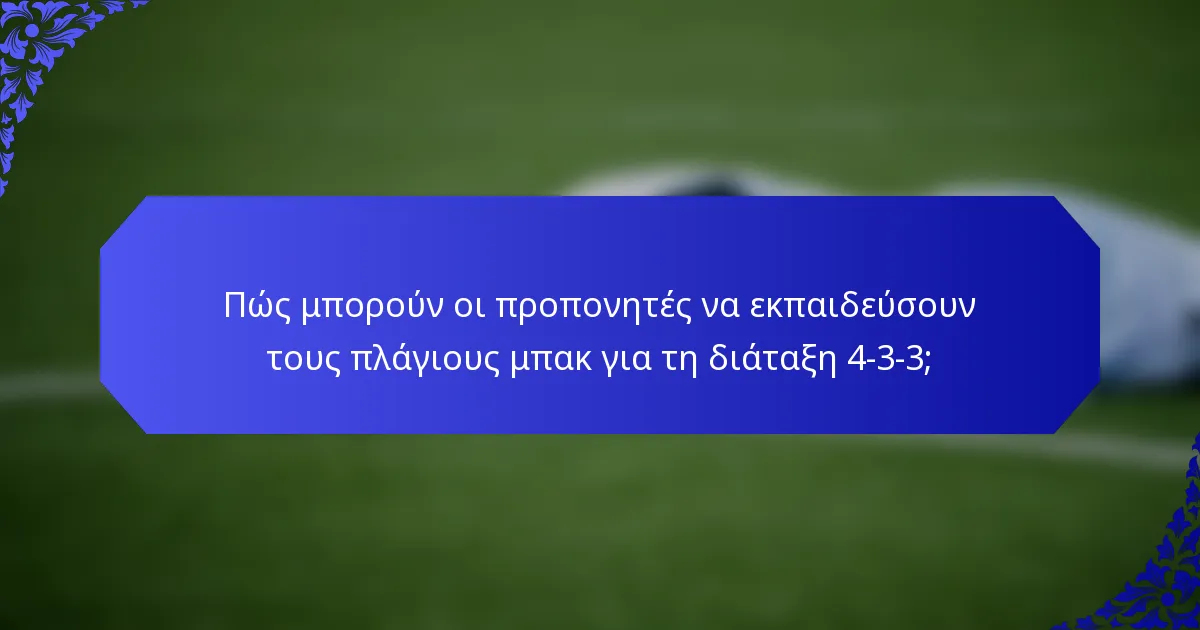 Πώς μπορούν οι προπονητές να εκπαιδεύσουν τους πλάγιους μπακ για τη διάταξη 4-3-3;