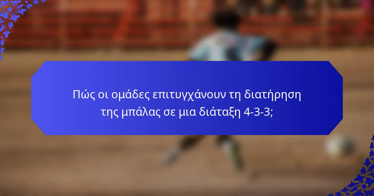 Πώς οι ομάδες επιτυγχάνουν τη διατήρηση της μπάλας σε μια διάταξη 4-3-3;