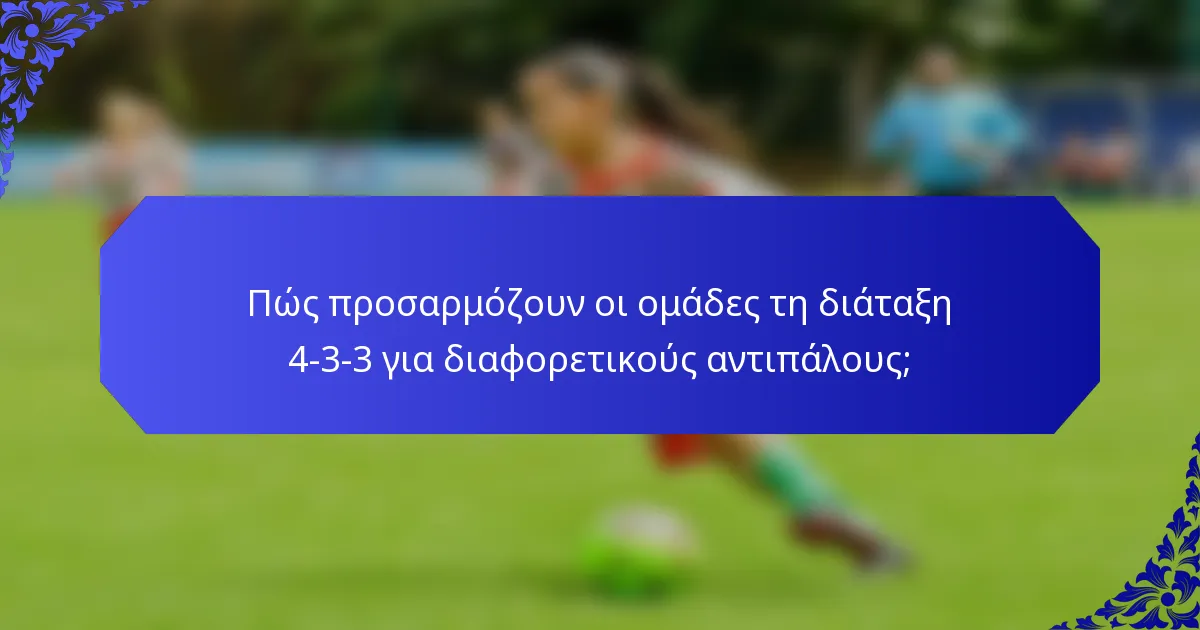 Πώς προσαρμόζουν οι ομάδες τη διάταξη 4-3-3 για διαφορετικούς αντιπάλους;