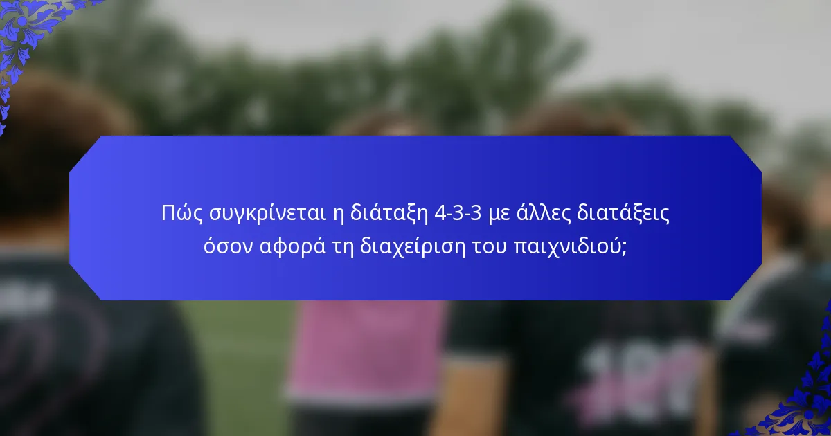 Πώς συγκρίνεται η διάταξη 4-3-3 με άλλες διατάξεις όσον αφορά τη διαχείριση του παιχνιδιού;
