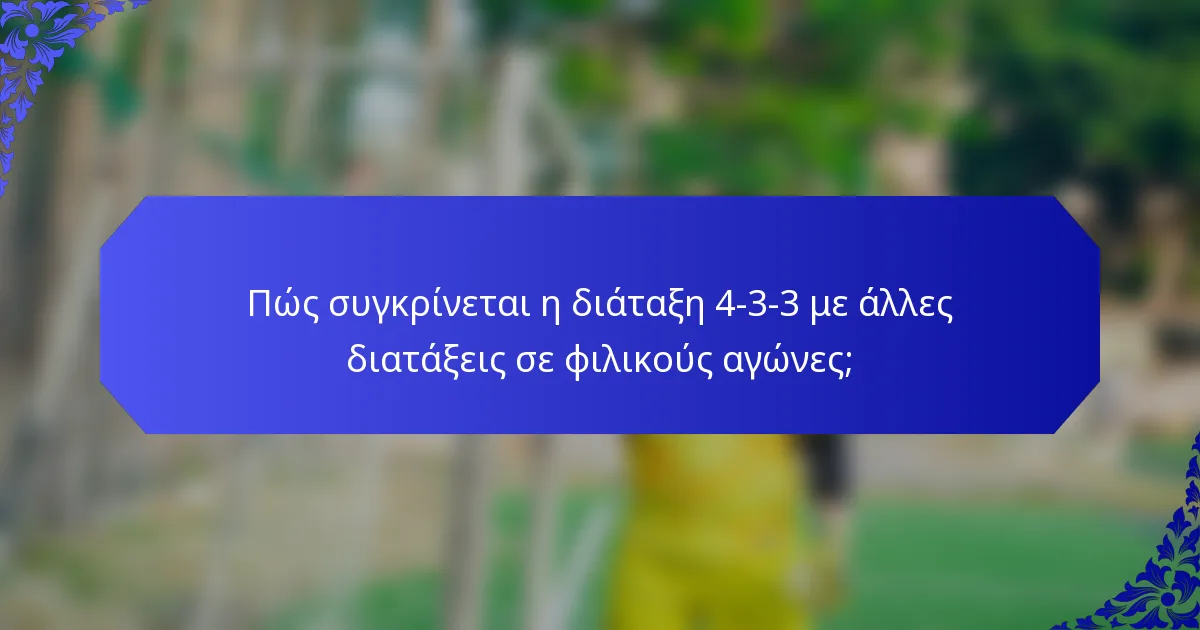 Πώς συγκρίνεται η διάταξη 4-3-3 με άλλες διατάξεις σε φιλικούς αγώνες;