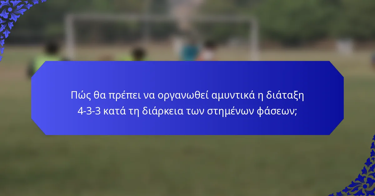 Πώς θα πρέπει να οργανωθεί αμυντικά η διάταξη 4-3-3 κατά τη διάρκεια των στημένων φάσεων;